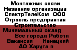 Монтажник связи › Название организации ­ СпектрТелеКом, ООО › Отрасль предприятия ­ Строительство › Минимальный оклад ­ 25 000 - Все города Работа » Вакансии   . Ненецкий АО,Харута п.